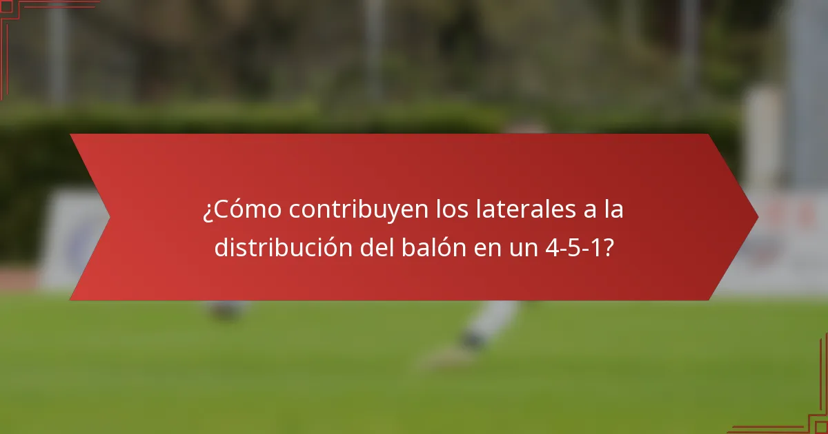 ¿Cómo contribuyen los laterales a la distribución del balón en un 4-5-1?