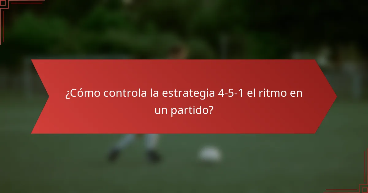 ¿Cómo controla la estrategia 4-5-1 el ritmo en un partido?