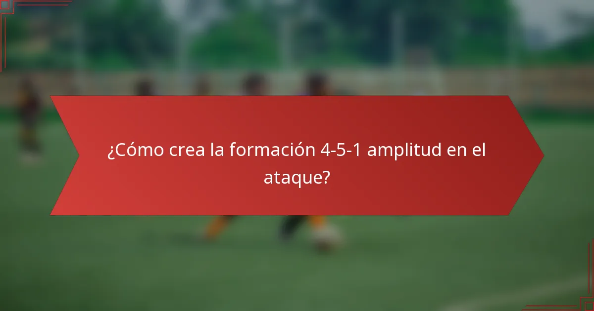 ¿Cómo crea la formación 4-5-1 amplitud en el ataque?