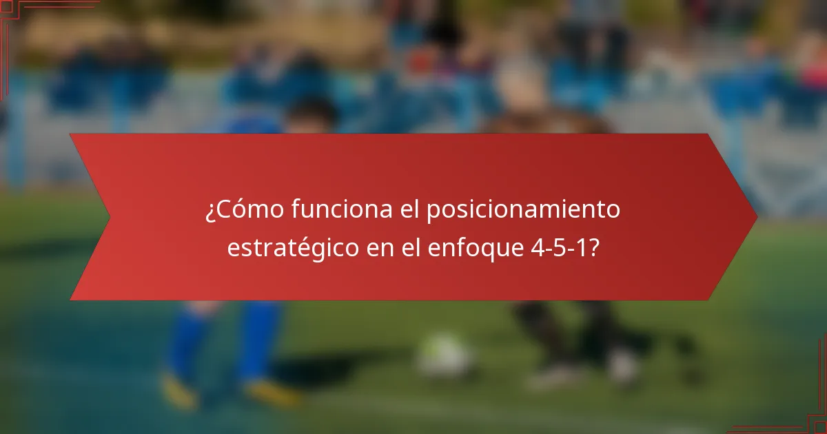 ¿Cómo funciona el posicionamiento estratégico en el enfoque 4-5-1?