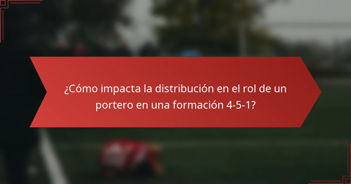 ¿Cómo impacta la distribución en el rol de un portero en una formación 4-5-1?