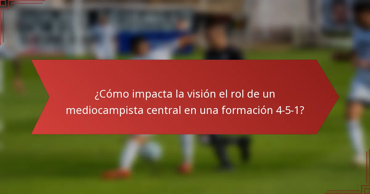 ¿Cómo impacta la visión el rol de un mediocampista central en una formación 4-5-1?
