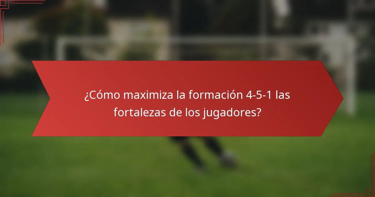 ¿Cómo maximiza la formación 4-5-1 las fortalezas de los jugadores?