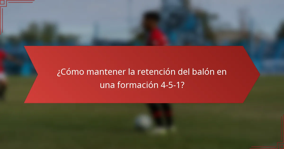 ¿Cómo mantener la retención del balón en una formación 4-5-1?