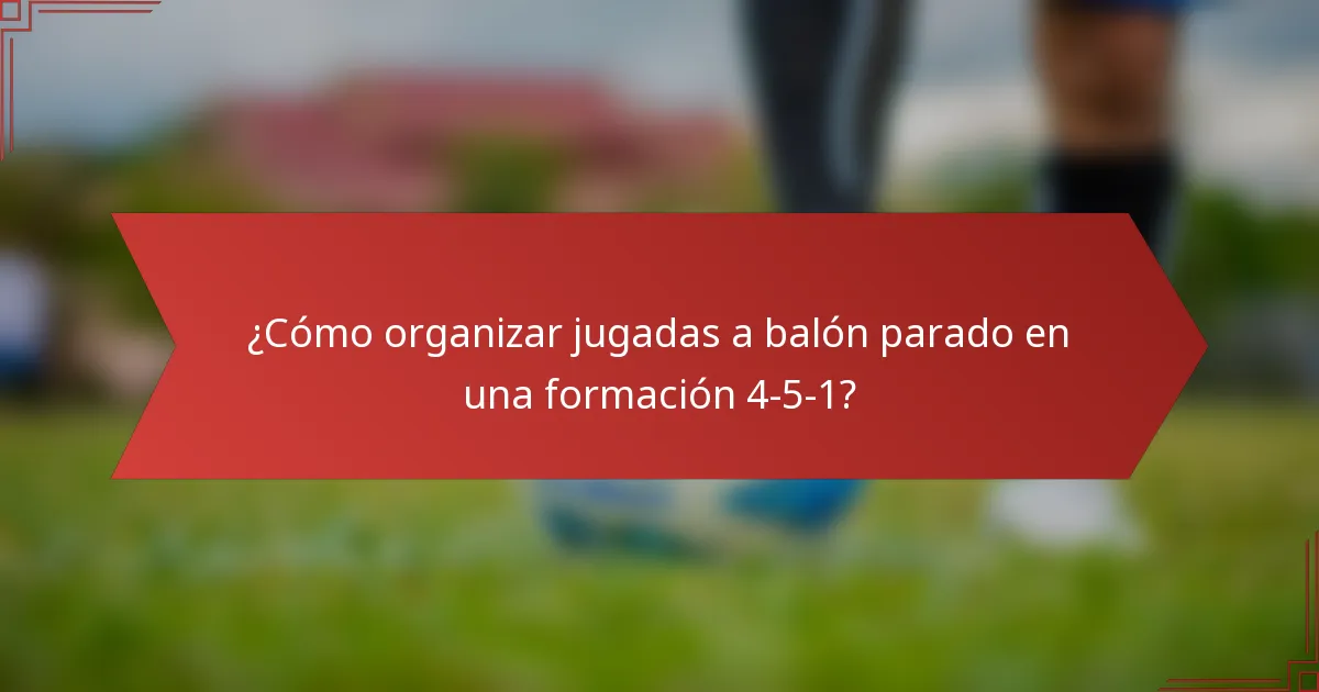 ¿Cómo organizar jugadas a balón parado en una formación 4-5-1?