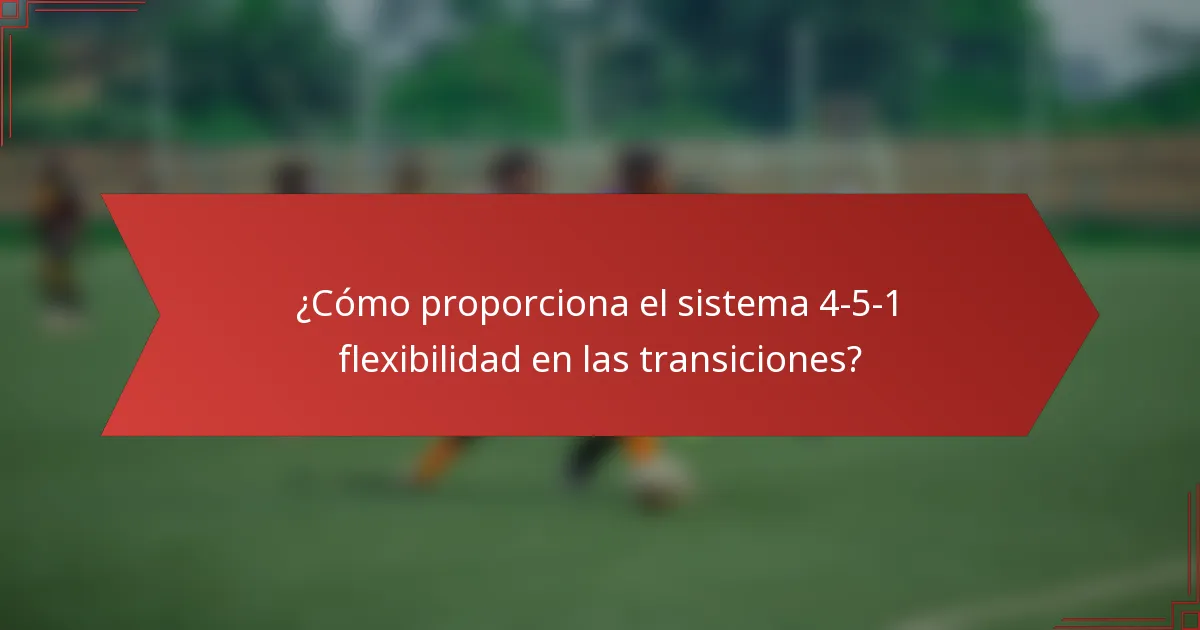 ¿Cómo proporciona el sistema 4-5-1 flexibilidad en las transiciones?