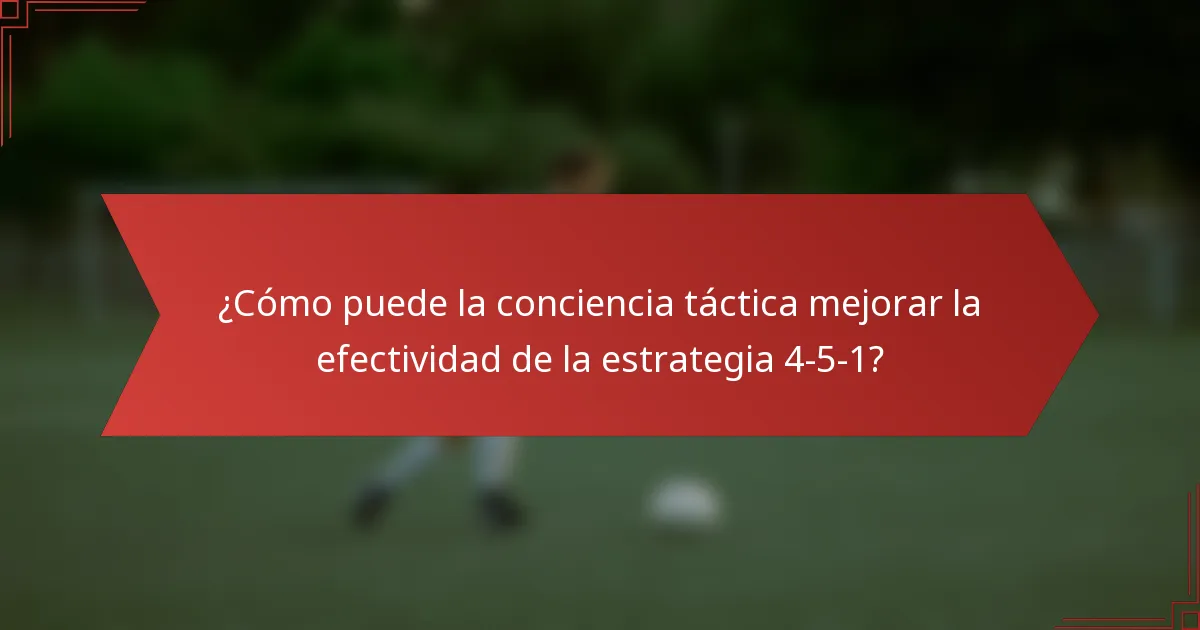 ¿Cómo puede la conciencia táctica mejorar la efectividad de la estrategia 4-5-1?