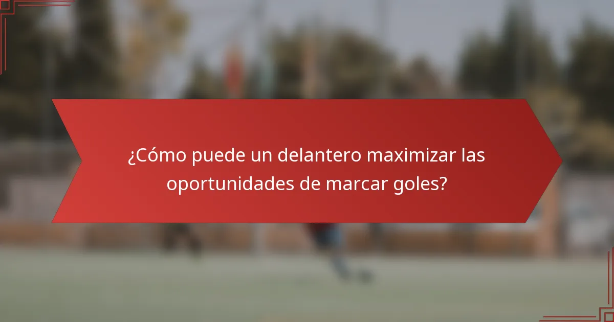 ¿Cómo puede un delantero maximizar las oportunidades de marcar goles?