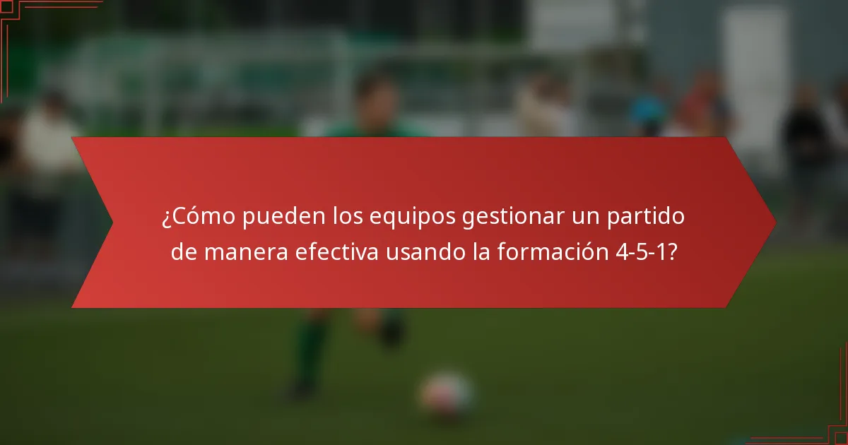 ¿Cómo pueden los equipos gestionar un partido de manera efectiva usando la formación 4-5-1?