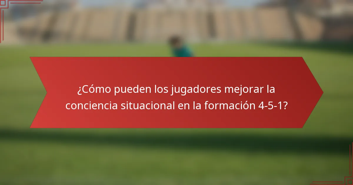 ¿Cómo pueden los jugadores mejorar la conciencia situacional en la formación 4-5-1?