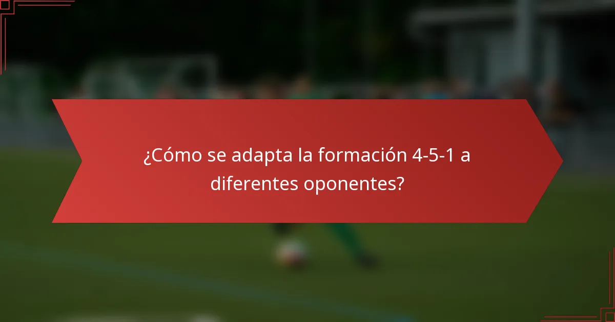 ¿Cómo se adapta la formación 4-5-1 a diferentes oponentes?
