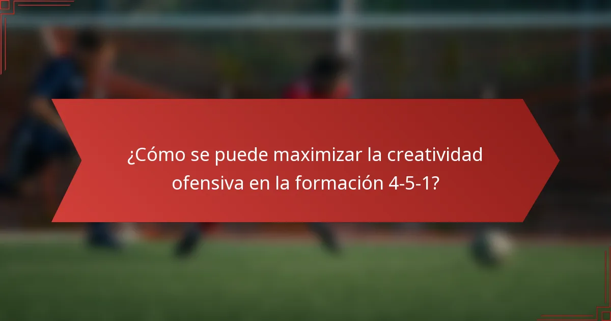 ¿Cómo se puede maximizar la creatividad ofensiva en la formación 4-5-1?