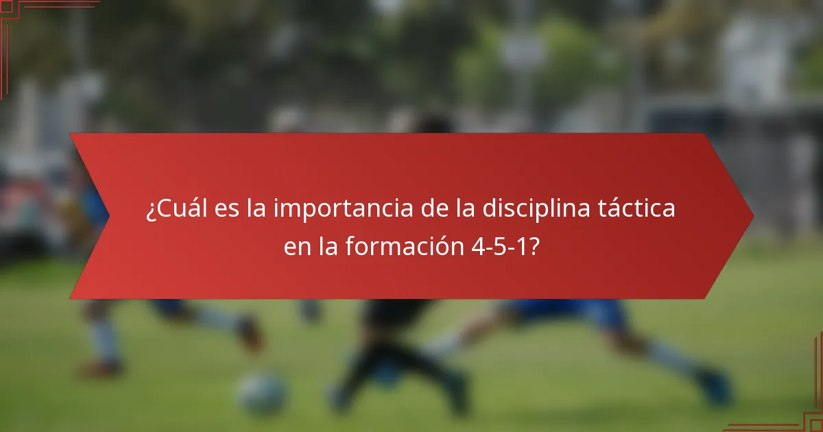 ¿Cuál es la importancia de la disciplina táctica en la formación 4-5-1?