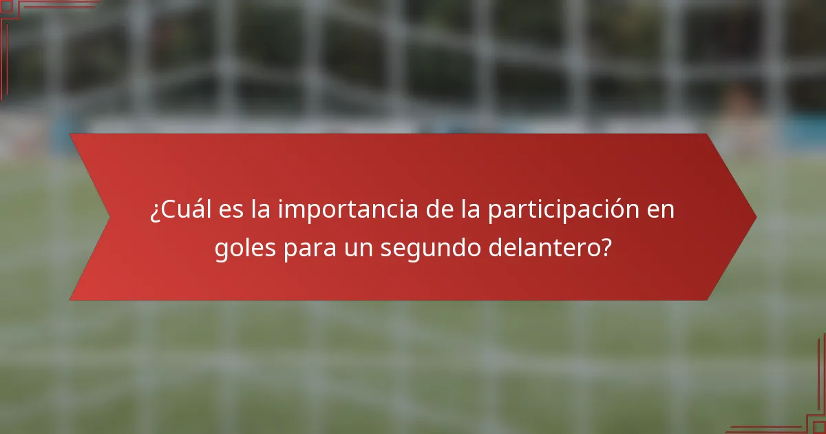 ¿Cuál es la importancia de la participación en goles para un segundo delantero?