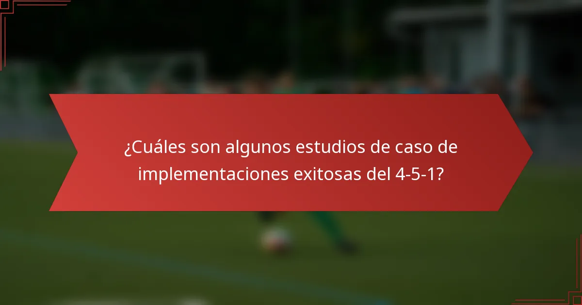 ¿Cuáles son algunos estudios de caso de implementaciones exitosas del 4-5-1?