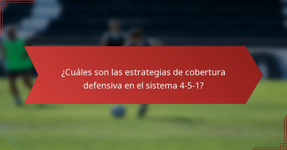 ¿Cuáles son las estrategias de cobertura defensiva en el sistema 4-5-1?