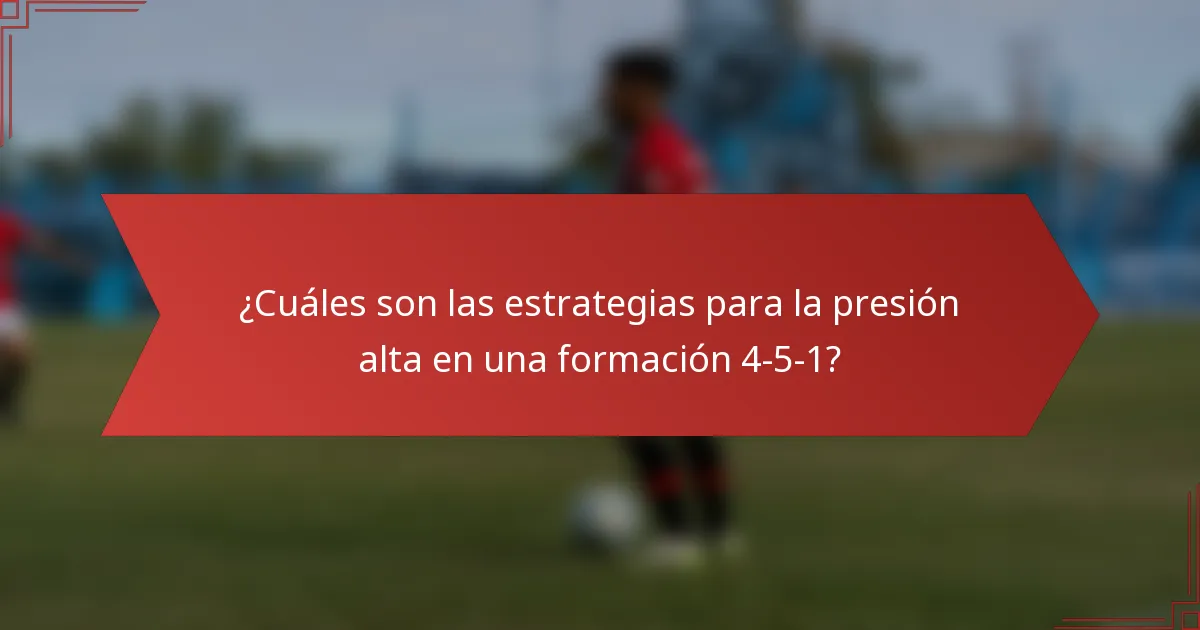 ¿Cuáles son las estrategias para la presión alta en una formación 4-5-1?