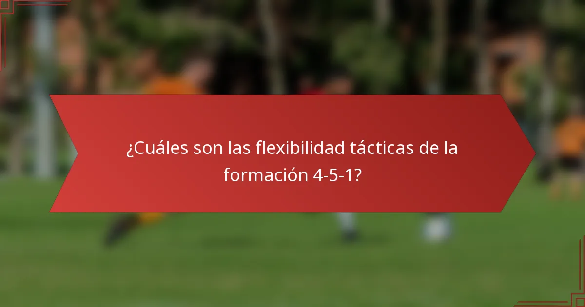 ¿Cuáles son las flexibilidad tácticas de la formación 4-5-1?