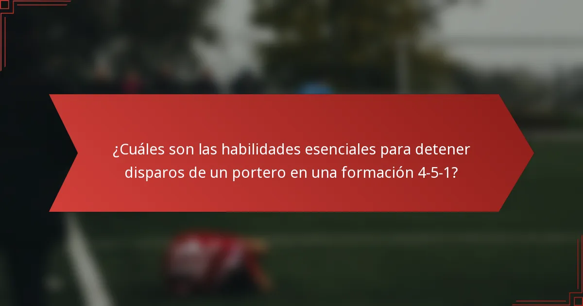 ¿Cuáles son las habilidades esenciales para detener disparos de un portero en una formación 4-5-1?