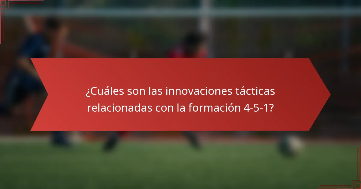 ¿Cuáles son las innovaciones tácticas relacionadas con la formación 4-5-1?