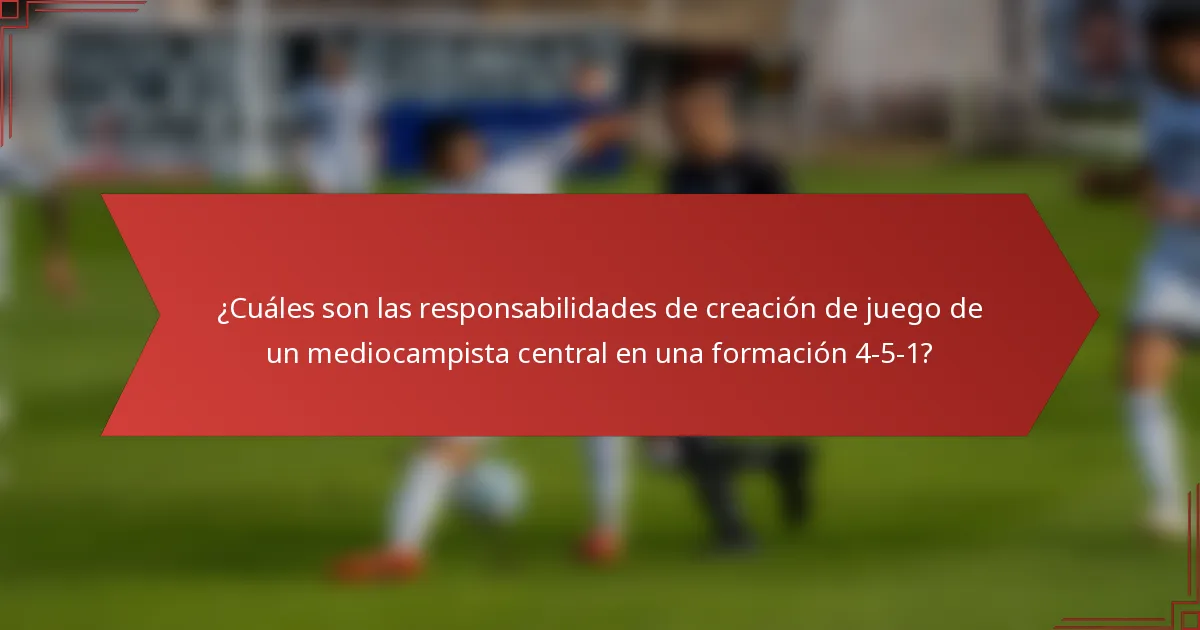 ¿Cuáles son las responsabilidades de creación de juego de un mediocampista central en una formación 4-5-1?