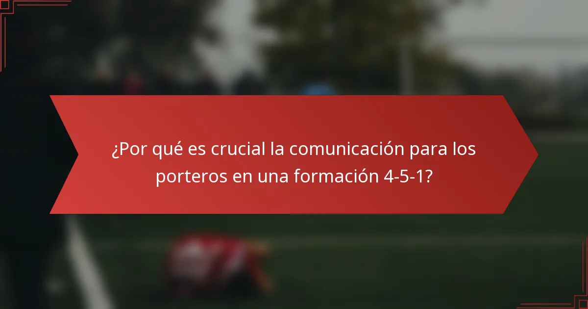 ¿Por qué es crucial la comunicación para los porteros en una formación 4-5-1?