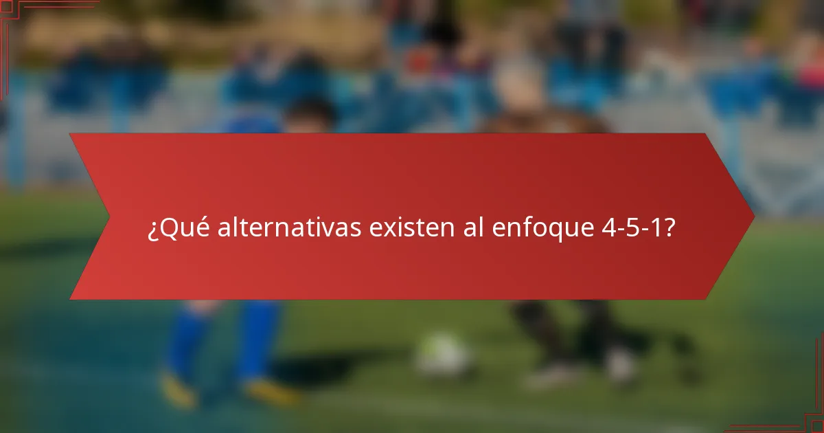 ¿Qué alternativas existen al enfoque 4-5-1?