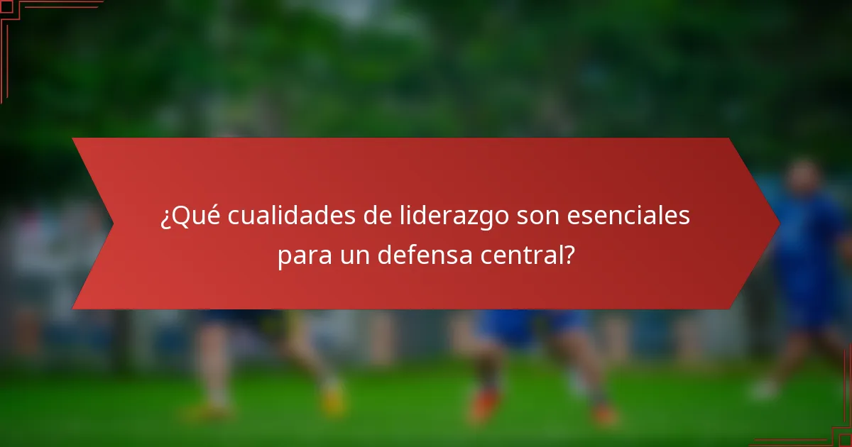 ¿Qué cualidades de liderazgo son esenciales para un defensa central?