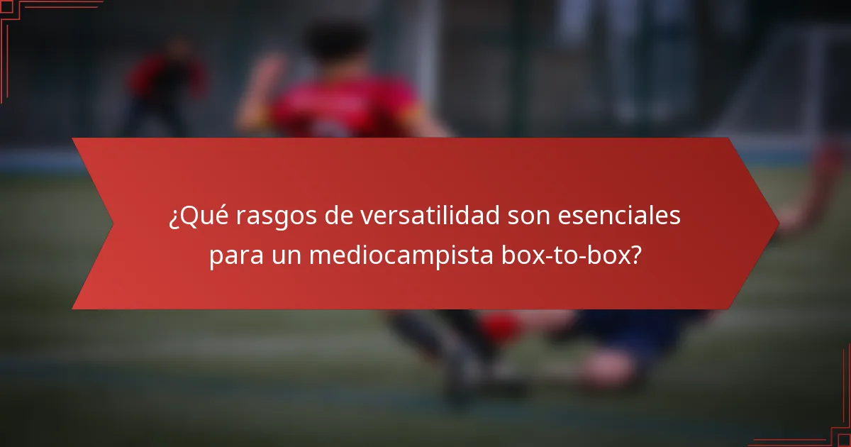 ¿Qué rasgos de versatilidad son esenciales para un mediocampista box-to-box?
