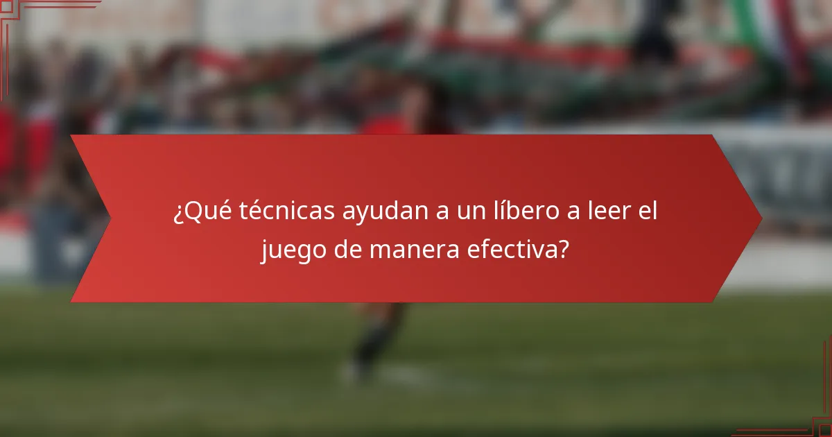 ¿Qué técnicas ayudan a un líbero a leer el juego de manera efectiva?